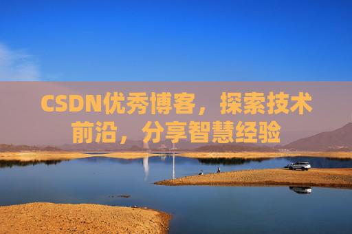 CSDN优秀博客，探索技术前沿，分享智慧经验